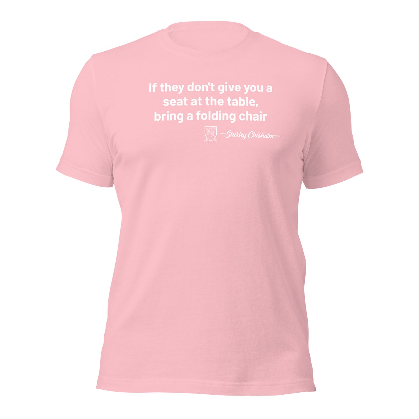 Shirley Chisholm - If they don't give you a seat at the table, bring a folding chair